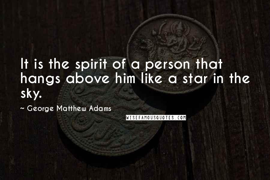 George Matthew Adams Quotes: It is the spirit of a person that hangs above him like a star in the sky.