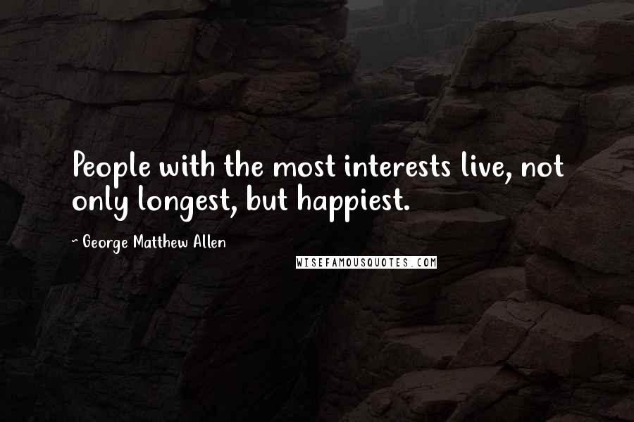 George Matthew Allen Quotes: People with the most interests live, not only longest, but happiest.