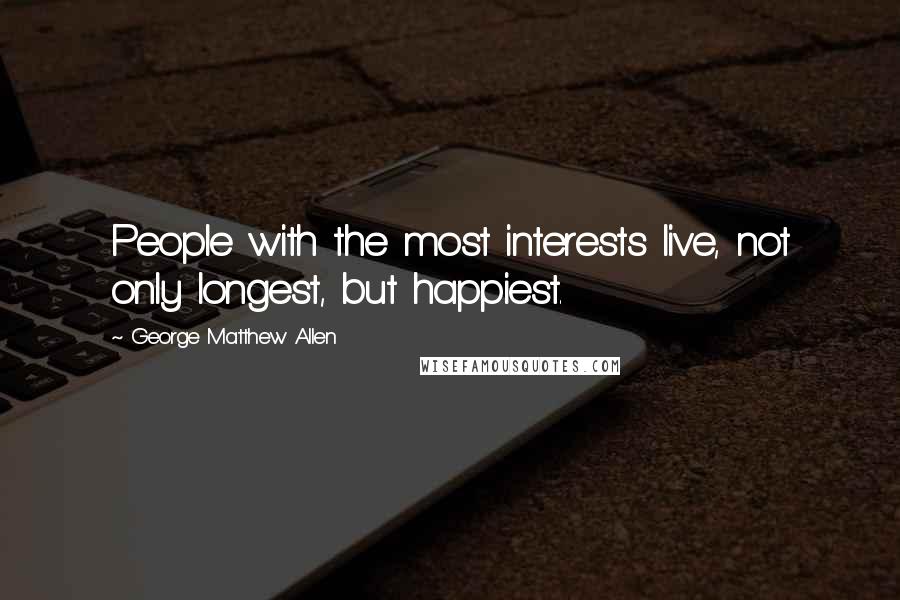 George Matthew Allen Quotes: People with the most interests live, not only longest, but happiest.