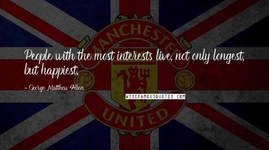 George Matthew Allen Quotes: People with the most interests live, not only longest, but happiest.