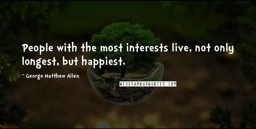 George Matthew Allen Quotes: People with the most interests live, not only longest, but happiest.