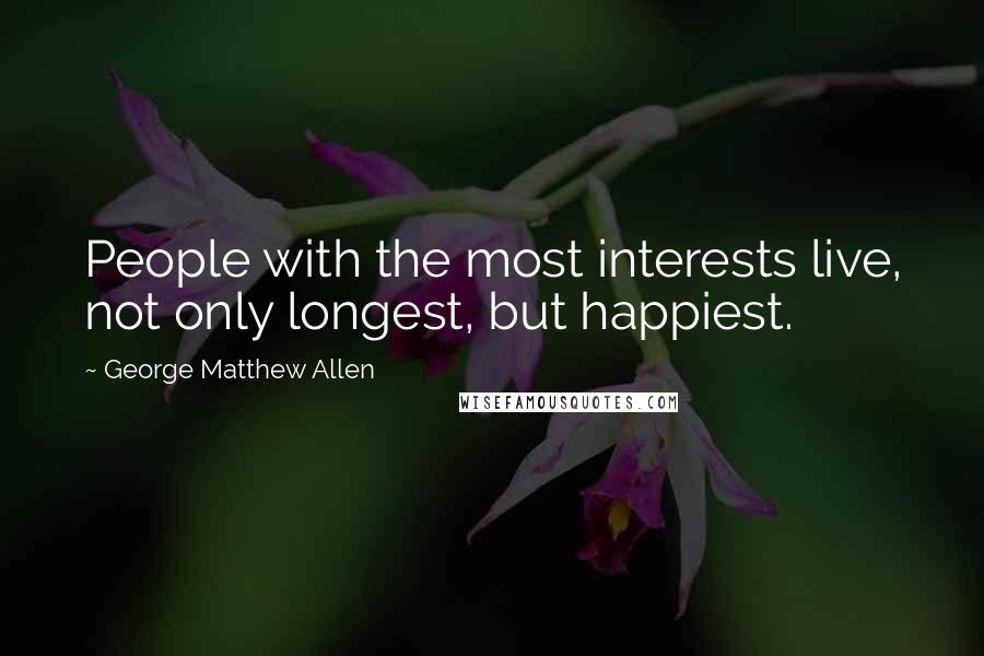 George Matthew Allen Quotes: People with the most interests live, not only longest, but happiest.