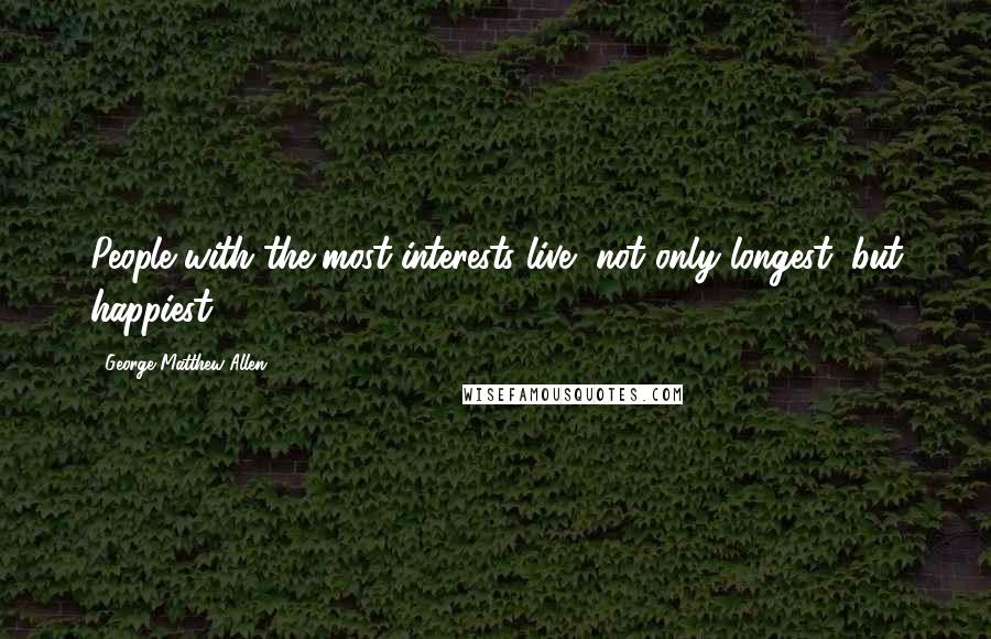 George Matthew Allen Quotes: People with the most interests live, not only longest, but happiest.