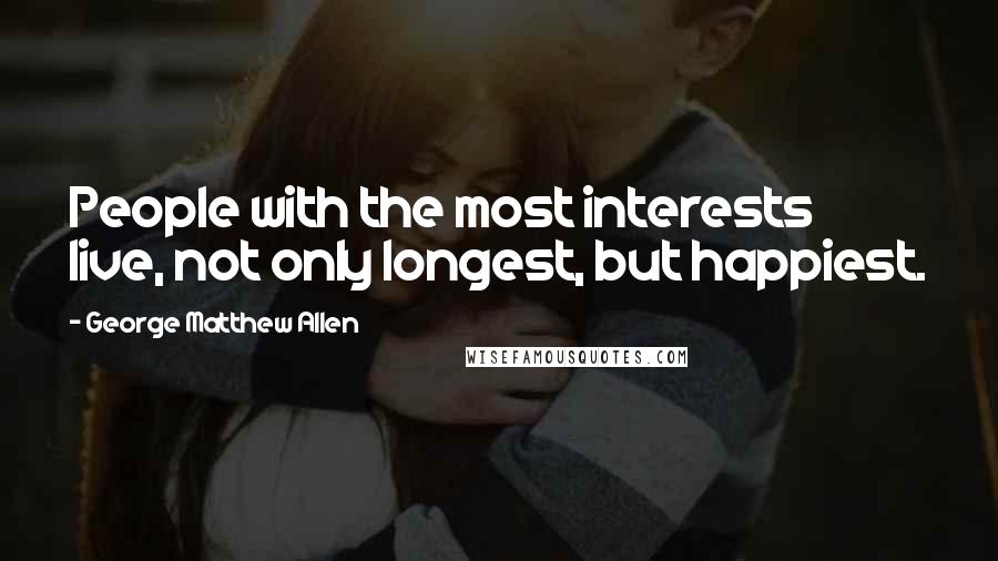 George Matthew Allen Quotes: People with the most interests live, not only longest, but happiest.