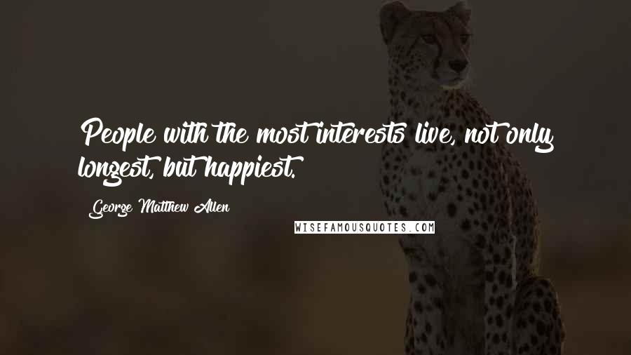 George Matthew Allen Quotes: People with the most interests live, not only longest, but happiest.