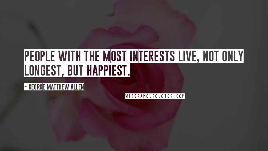 George Matthew Allen Quotes: People with the most interests live, not only longest, but happiest.
