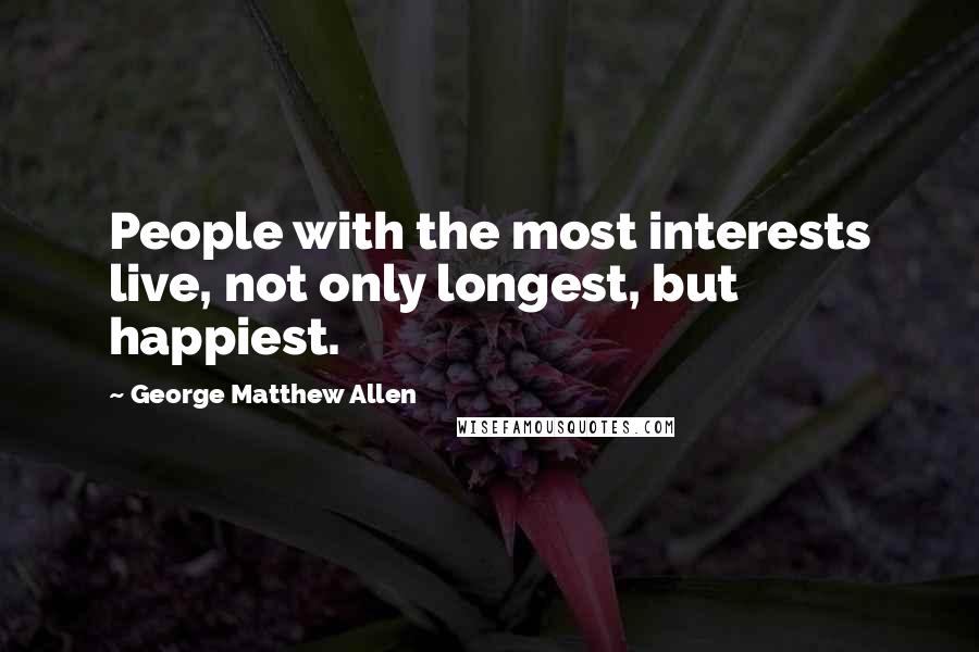 George Matthew Allen Quotes: People with the most interests live, not only longest, but happiest.