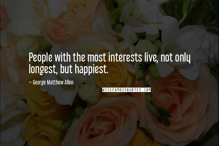 George Matthew Allen Quotes: People with the most interests live, not only longest, but happiest.