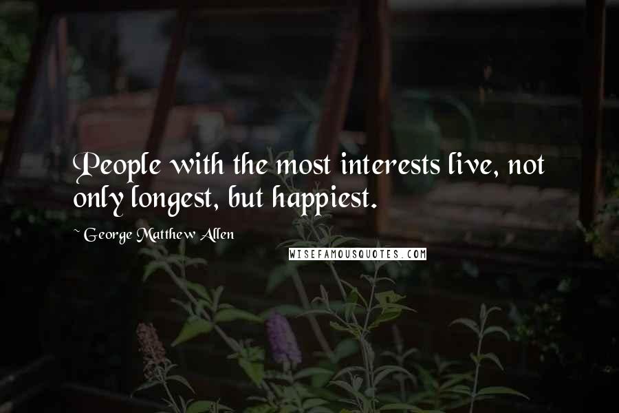 George Matthew Allen Quotes: People with the most interests live, not only longest, but happiest.