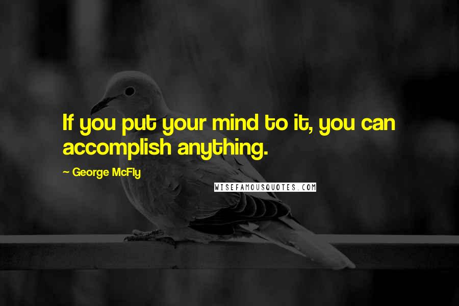 George McFly Quotes: If you put your mind to it, you can accomplish anything.