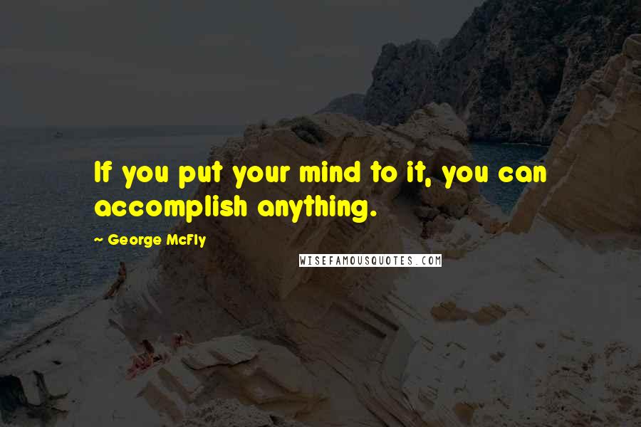 George McFly Quotes: If you put your mind to it, you can accomplish anything.