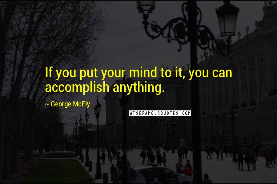 George McFly Quotes: If you put your mind to it, you can accomplish anything.