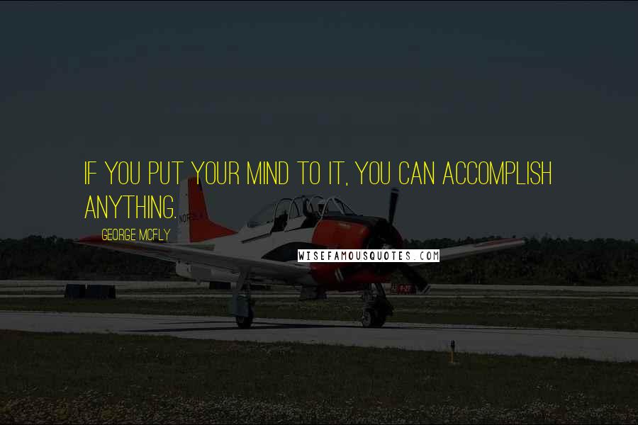 George McFly Quotes: If you put your mind to it, you can accomplish anything.