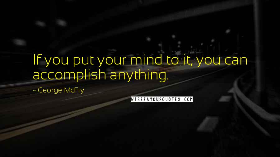 George McFly Quotes: If you put your mind to it, you can accomplish anything.