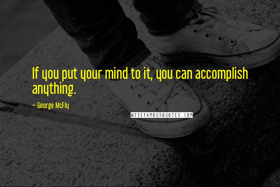 George McFly Quotes: If you put your mind to it, you can accomplish anything.