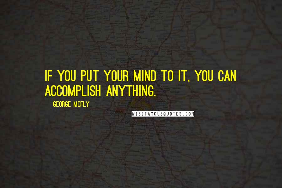 George McFly Quotes: If you put your mind to it, you can accomplish anything.