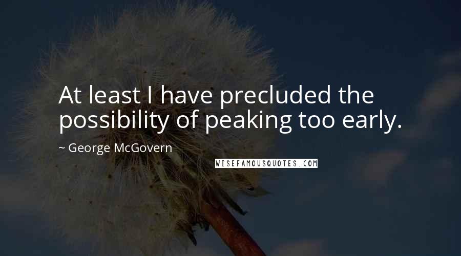 George McGovern Quotes: At least I have precluded the possibility of peaking too early.