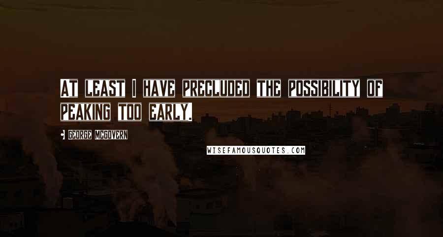 George McGovern Quotes: At least I have precluded the possibility of peaking too early.