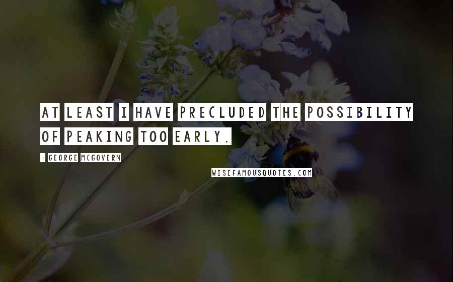 George McGovern Quotes: At least I have precluded the possibility of peaking too early.