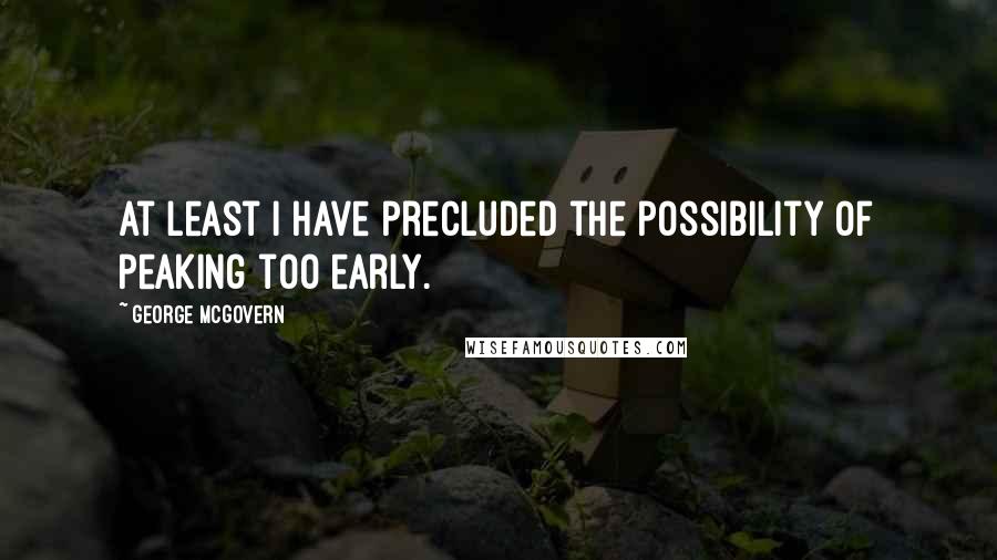 George McGovern Quotes: At least I have precluded the possibility of peaking too early.