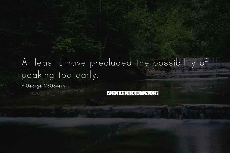 George McGovern Quotes: At least I have precluded the possibility of peaking too early.