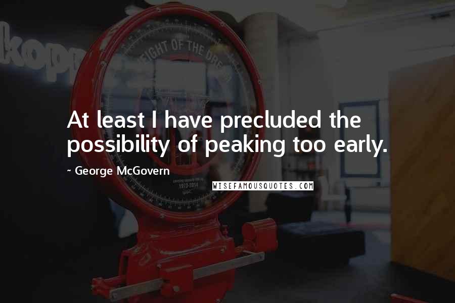 George McGovern Quotes: At least I have precluded the possibility of peaking too early.