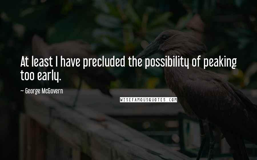 George McGovern Quotes: At least I have precluded the possibility of peaking too early.