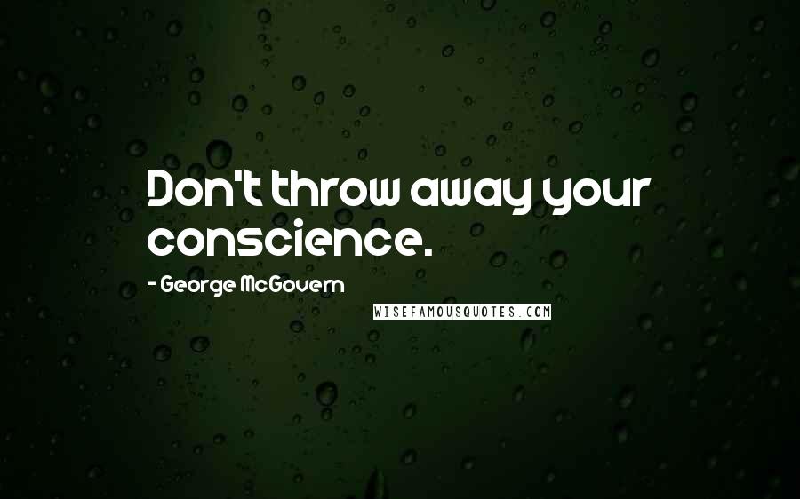 George McGovern Quotes: Don't throw away your conscience.