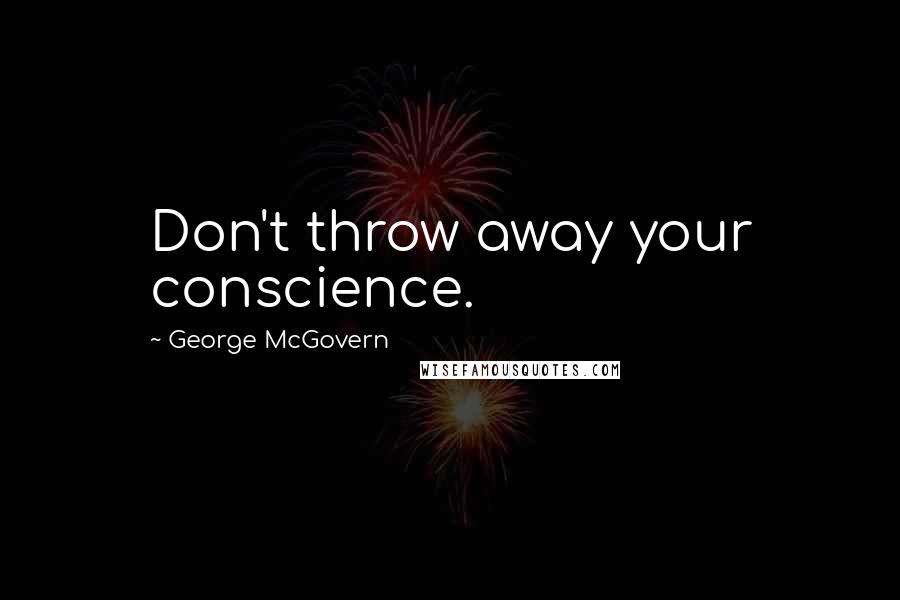 George McGovern Quotes: Don't throw away your conscience.