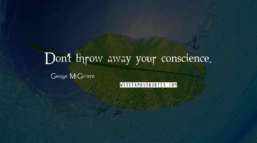 George McGovern Quotes: Don't throw away your conscience.