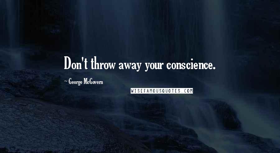 George McGovern Quotes: Don't throw away your conscience.