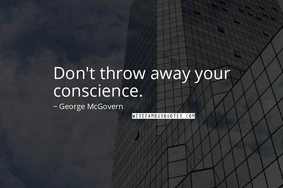 George McGovern Quotes: Don't throw away your conscience.