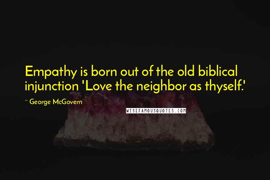 George McGovern Quotes: Empathy is born out of the old biblical injunction 'Love the neighbor as thyself.'