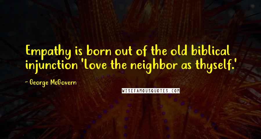 George McGovern Quotes: Empathy is born out of the old biblical injunction 'Love the neighbor as thyself.'