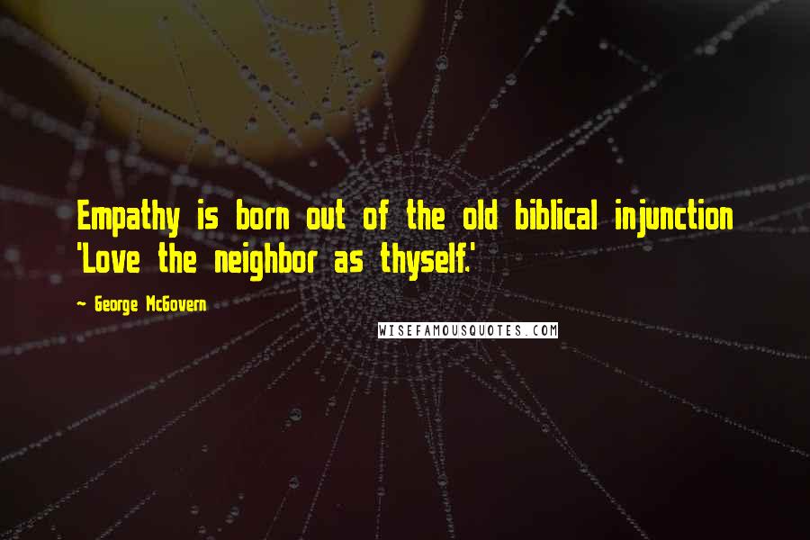 George McGovern Quotes: Empathy is born out of the old biblical injunction 'Love the neighbor as thyself.'