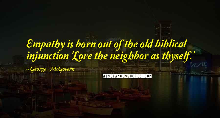 George McGovern Quotes: Empathy is born out of the old biblical injunction 'Love the neighbor as thyself.'