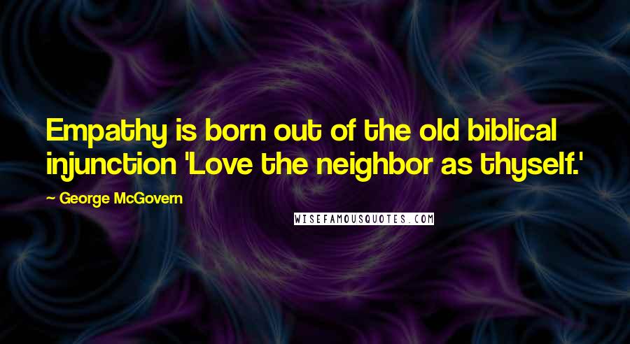 George McGovern Quotes: Empathy is born out of the old biblical injunction 'Love the neighbor as thyself.'