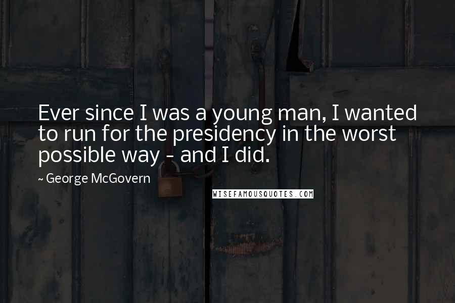 George McGovern Quotes: Ever since I was a young man, I wanted to run for the presidency in the worst possible way - and I did.