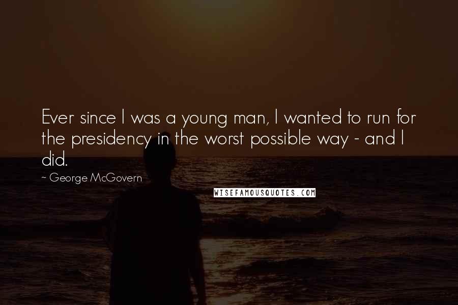 George McGovern Quotes: Ever since I was a young man, I wanted to run for the presidency in the worst possible way - and I did.