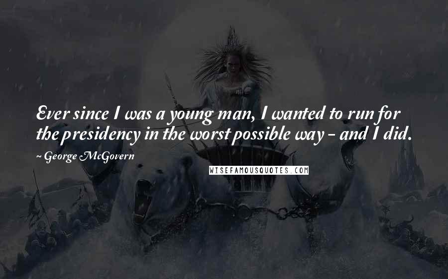 George McGovern Quotes: Ever since I was a young man, I wanted to run for the presidency in the worst possible way - and I did.