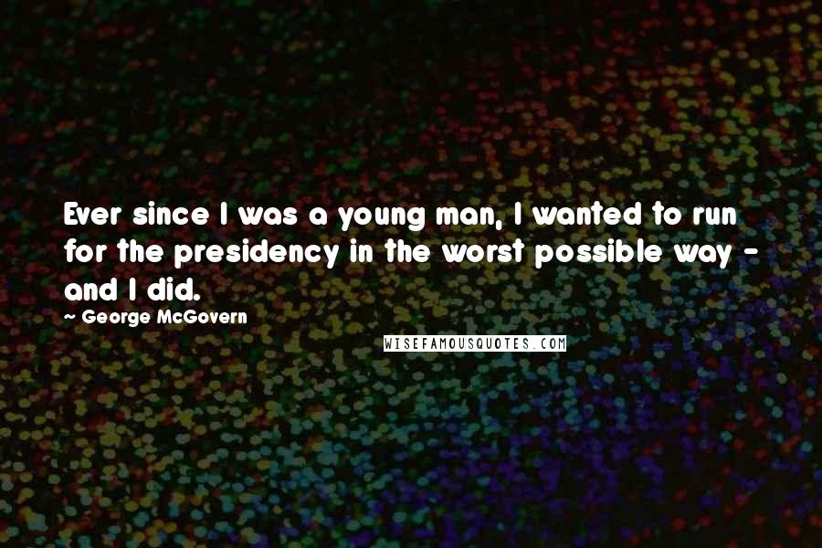 George McGovern Quotes: Ever since I was a young man, I wanted to run for the presidency in the worst possible way - and I did.