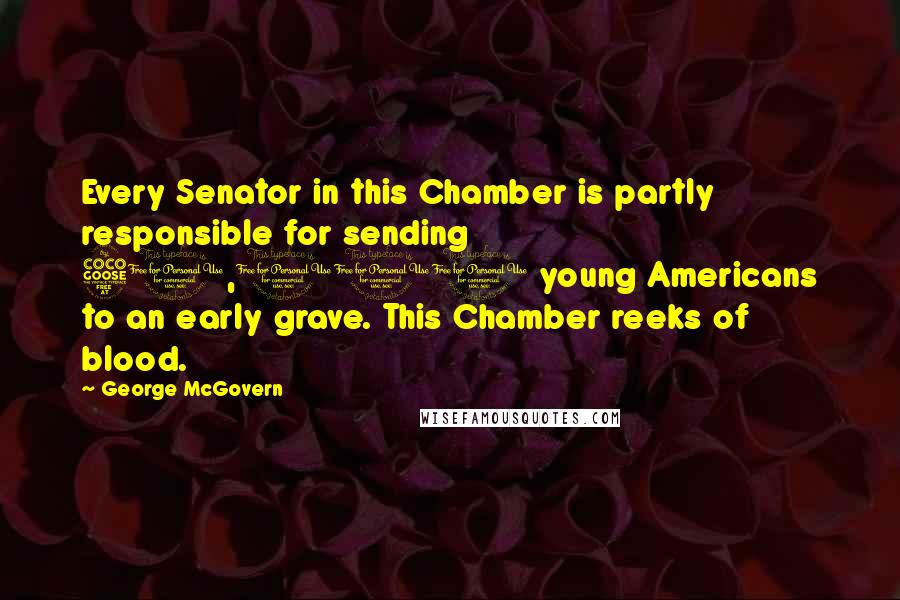 George McGovern Quotes: Every Senator in this Chamber is partly responsible for sending 50,000 young Americans to an early grave. This Chamber reeks of blood.