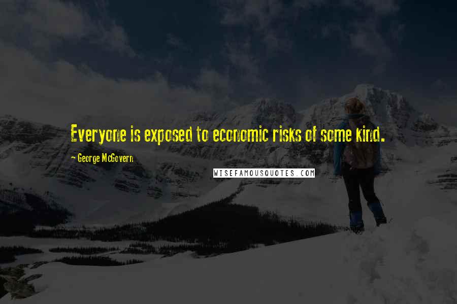 George McGovern Quotes: Everyone is exposed to economic risks of some kind.