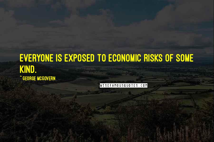 George McGovern Quotes: Everyone is exposed to economic risks of some kind.