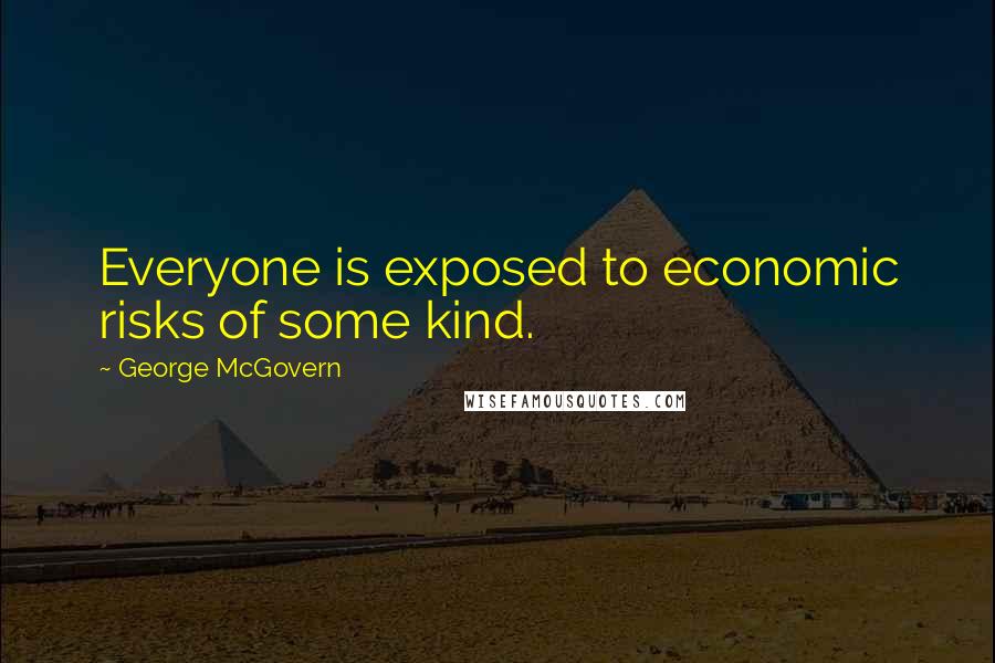 George McGovern Quotes: Everyone is exposed to economic risks of some kind.