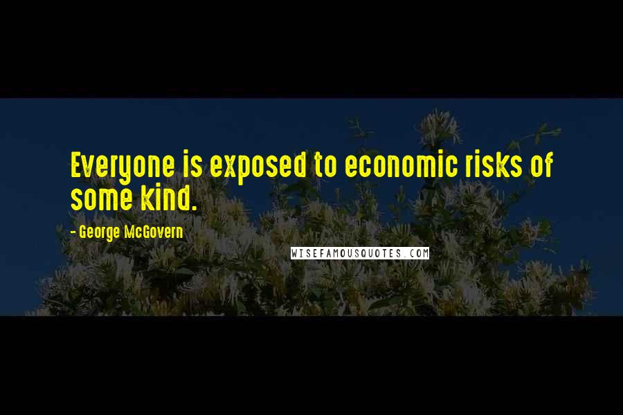 George McGovern Quotes: Everyone is exposed to economic risks of some kind.