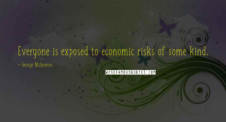 George McGovern Quotes: Everyone is exposed to economic risks of some kind.