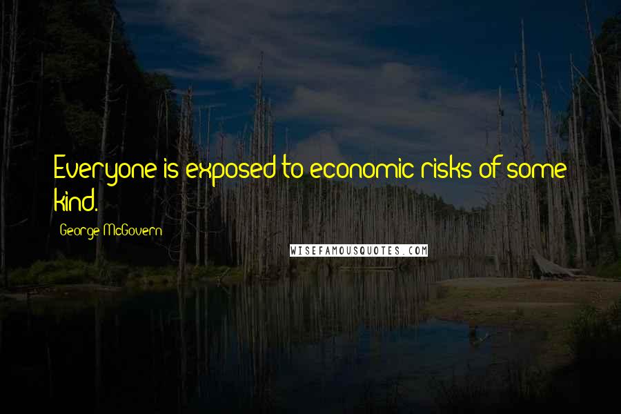 George McGovern Quotes: Everyone is exposed to economic risks of some kind.
