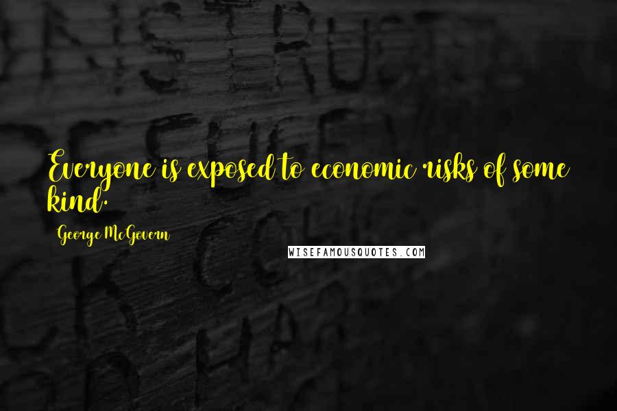 George McGovern Quotes: Everyone is exposed to economic risks of some kind.