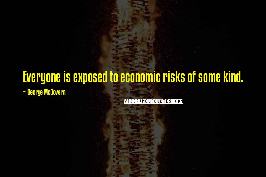 George McGovern Quotes: Everyone is exposed to economic risks of some kind.